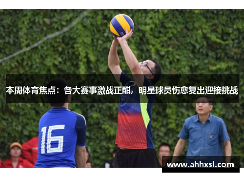 本周体育焦点：各大赛事激战正酣，明星球员伤愈复出迎接挑战