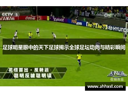 足球明星眼中的天下足球揭示全球足坛动向与精彩瞬间