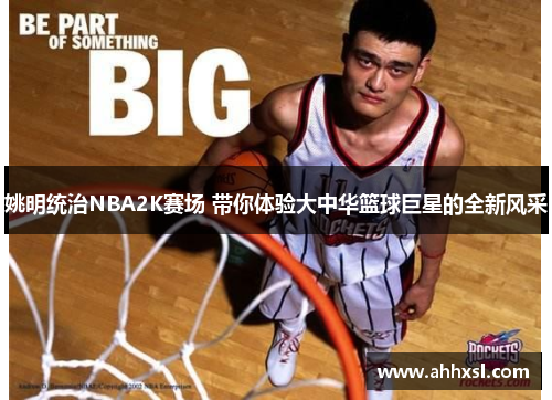 姚明统治NBA2K赛场 带你体验大中华篮球巨星的全新风采