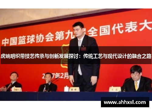 虎姚明织带技艺传承与创新发展探讨：传统工艺与现代设计的融合之路