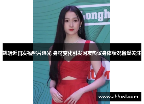 姚明近日发福照片曝光 身材变化引发网友热议身体状况备受关注
