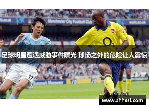 足球明星遭遇威胁事件曝光 球场之外的危险让人震惊