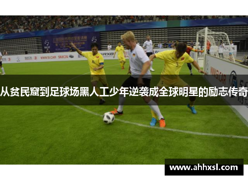 从贫民窟到足球场黑人工少年逆袭成全球明星的励志传奇