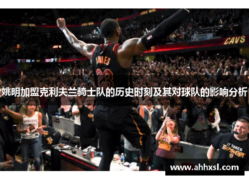 姚明加盟克利夫兰骑士队的历史时刻及其对球队的影响分析