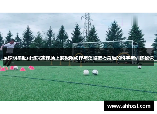 足球明星超可动探索球场上的极限动作与炫酷技巧背后的科学与训练秘诀