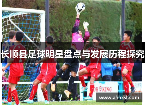 长顺县足球明星盘点与发展历程探究