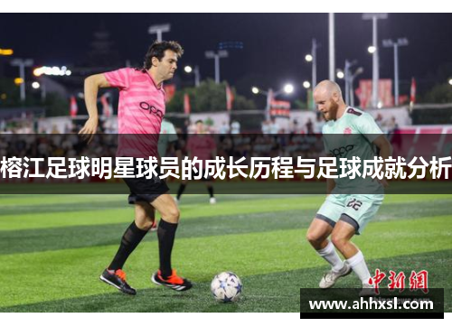 榕江足球明星球员的成长历程与足球成就分析