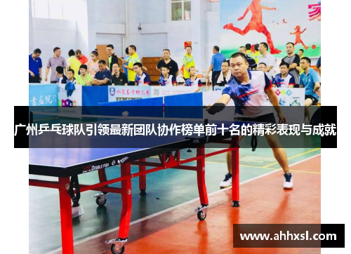 广州乒乓球队引领最新团队协作榜单前十名的精彩表现与成就
