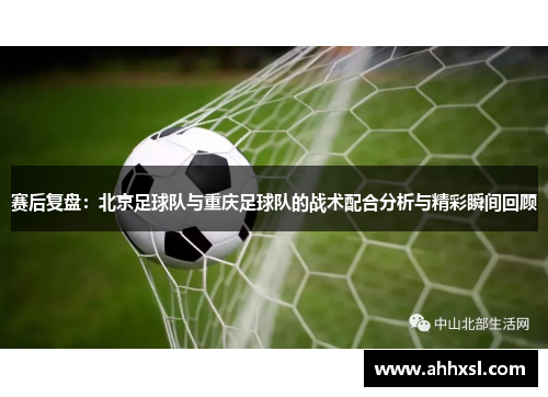 赛后复盘：北京足球队与重庆足球队的战术配合分析与精彩瞬间回顾
