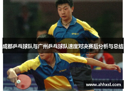 成都乒乓球队与广州乒乓球队速度对决赛后分析与总结