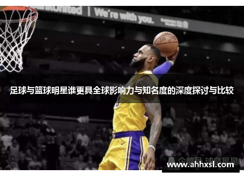 足球与篮球明星谁更具全球影响力与知名度的深度探讨与比较