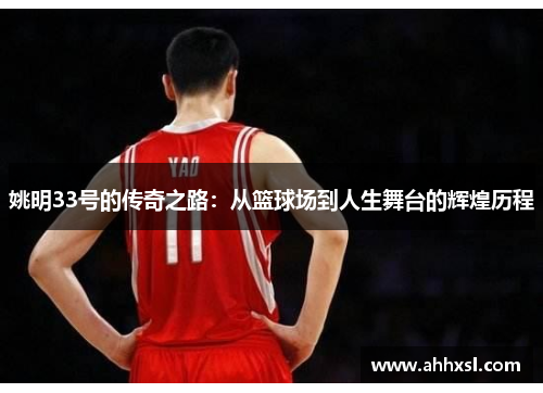 姚明33号的传奇之路：从篮球场到人生舞台的辉煌历程
