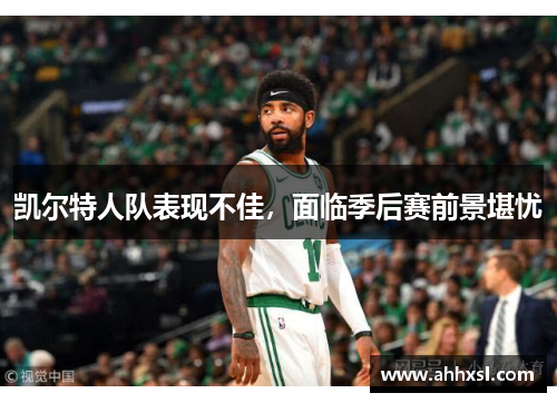凯尔特人队表现不佳，面临季后赛前景堪忧