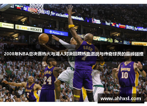 2008年NBA总决赛热火与湖人对决回顾热血激战与传奇球员的巅峰碰撞
