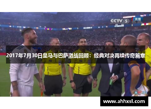 2017年7月30日皇马与巴萨激战回顾：经典对决再续传奇篇章