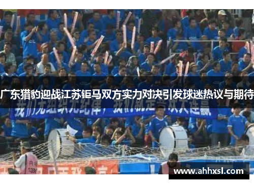 广东猎豹迎战江苏钜马双方实力对决引发球迷热议与期待