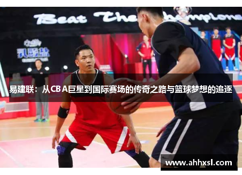 易建联：从CBA巨星到国际赛场的传奇之路与篮球梦想的追逐