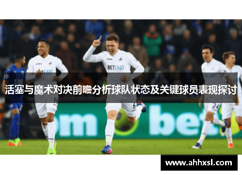 活塞与魔术对决前瞻分析球队状态及关键球员表现探讨